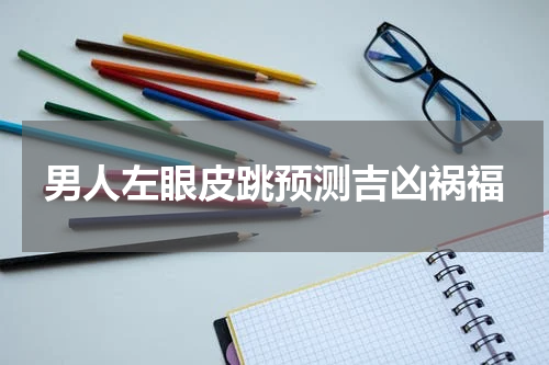 男人左眼皮跳预测吉凶祸福