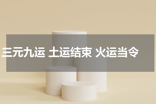 三元九运 土运结束 火运当令