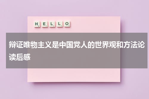 辩证唯物主义是中国党人的世界观和方法论读后感