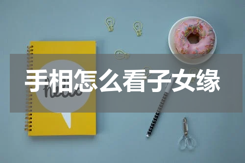 手相怎么看子女缘