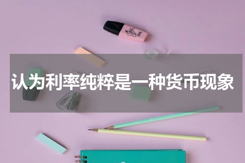 认为利率纯粹是一种货币现象