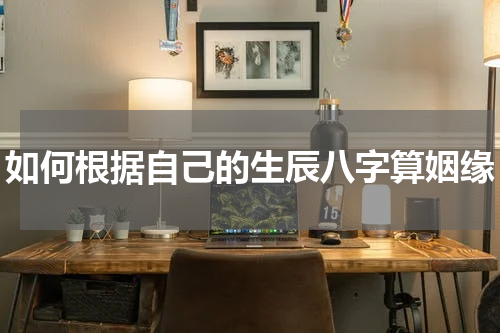 如何根据自己的生辰八字算姻缘