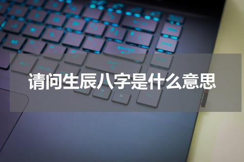 请问生辰八字是什么意思