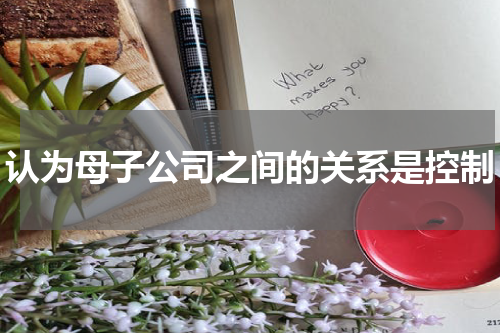 认为母子公司之间的关系是控制