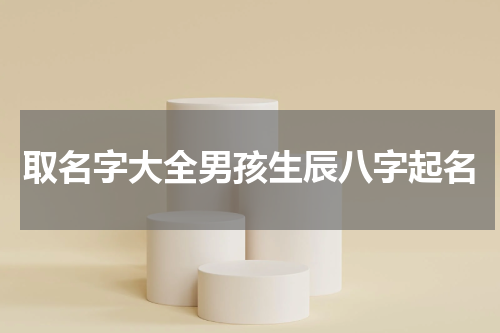 取名字大全男孩生辰八字起名