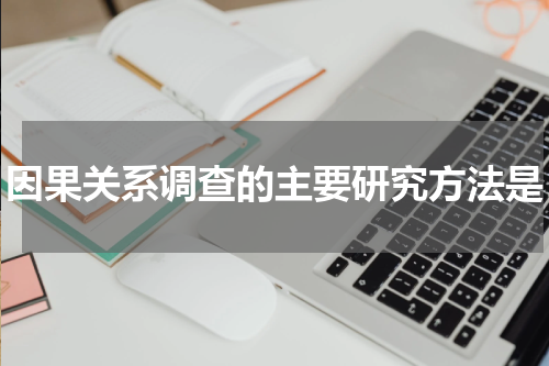因果关系调查的主要研究方法是