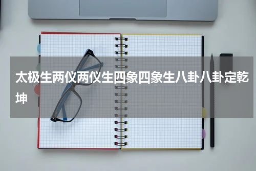 太极生两仪两仪生四象四象生八卦八卦定乾坤