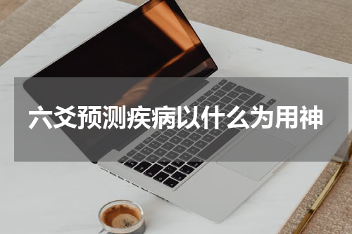 六爻预测疾病以什么为用神