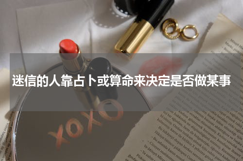 迷信的人靠占卜或算命来决定是否做某事
