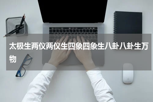太极生两仪两仪生四象四象生八卦八卦生万物