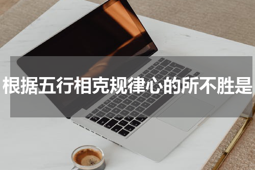 根据五行相克规律心的所不胜是
