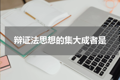 辩证法思想的集大成者是
