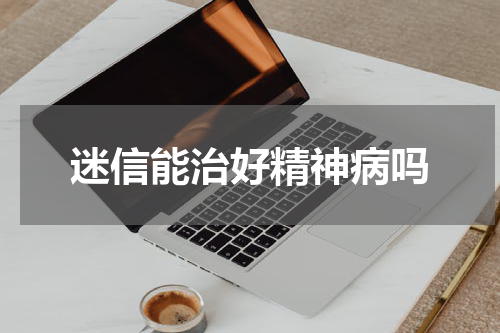 迷信能治好精神病吗
