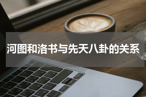 河图和洛书与先天八卦的关系