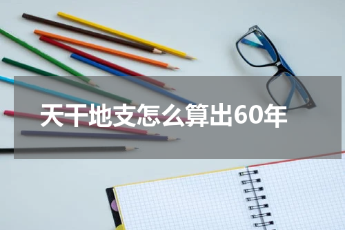 天干地支怎么算出60年
