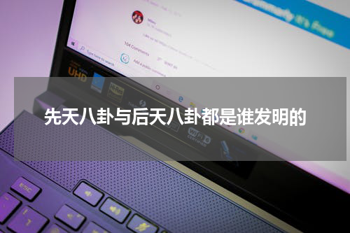 先天八卦与后天八卦都是谁发明的