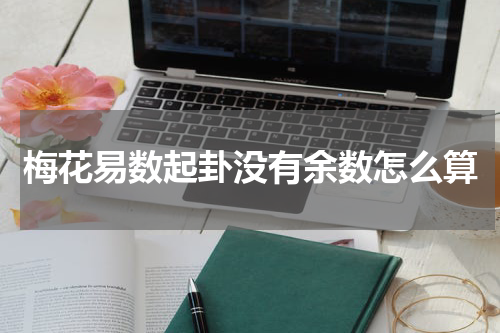 梅花易数起卦没有余数怎么算