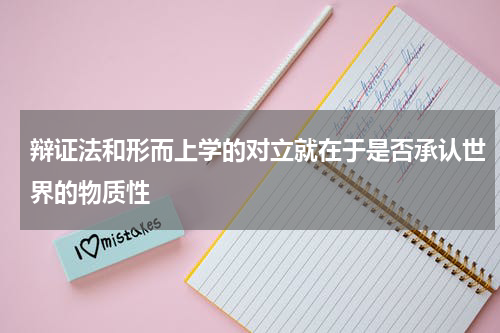 辩证法和形而上学的对立就在于是否承认世界的物质性