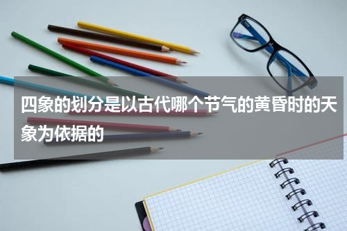 四象的划分是以古代哪个节气的黄昏时的天象为依据的
