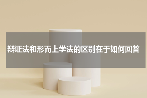 辩证法和形而上学法的区别在于如何回答