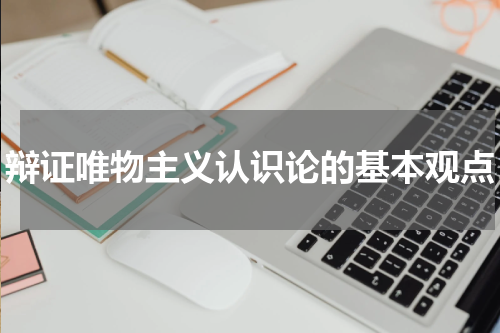 辩证唯物主义认识论的基本观点