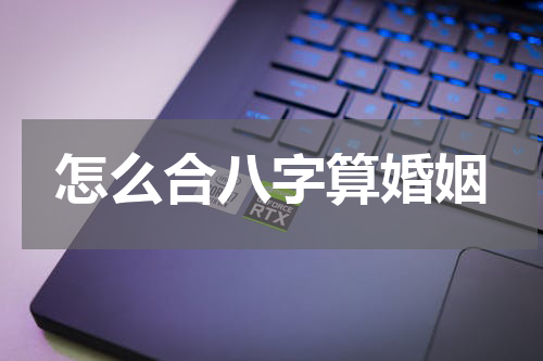 怎么合八字算婚姻