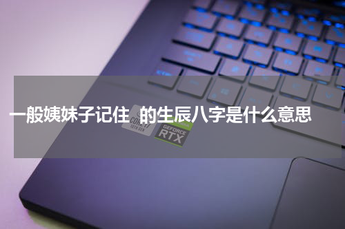 一般姨妹子记住  的生辰八字是什么意思