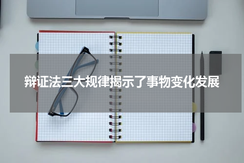 辩证法三大规律揭示了事物变化发展