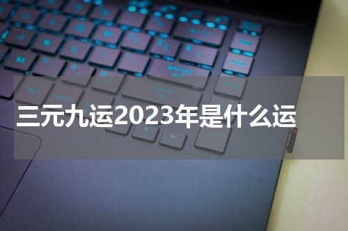三元九运2023年是什么运