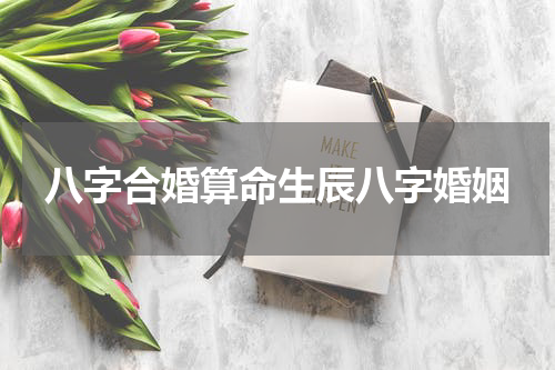 八字合婚算命生辰八字婚姻