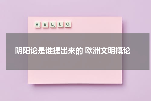 阴阳论是谁提出来的 欧洲文明概论