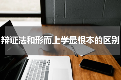 辩证法和形而上学最根本的区别