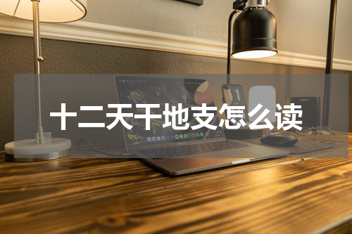 十二天干地支怎么读