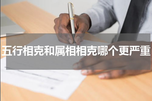 五行相克和属相相克哪个更严重