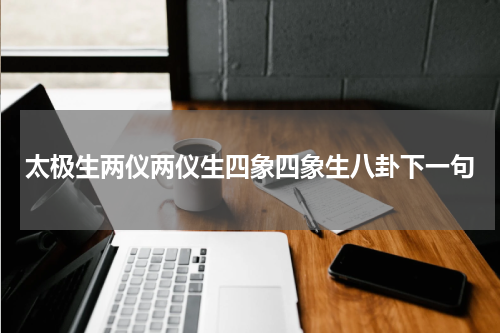 太极生两仪两仪生四象四象生八卦下一句