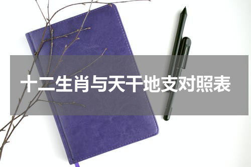 十二生肖与天干地支对照表