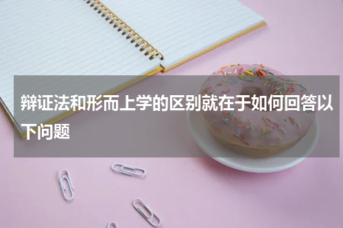 辩证法和形而上学的区别就在于如何回答以下问题
