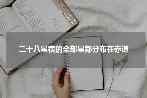 二十八星宿的全部星都分布在赤道