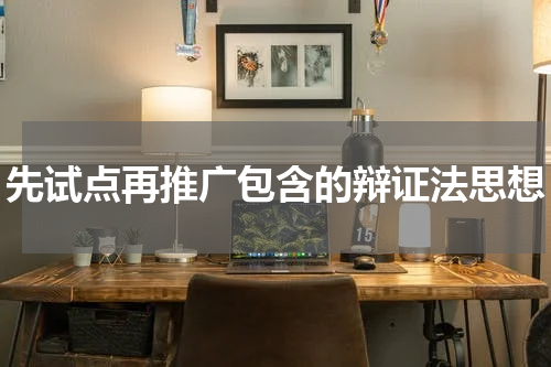 先试点再推广包含的辩证法思想