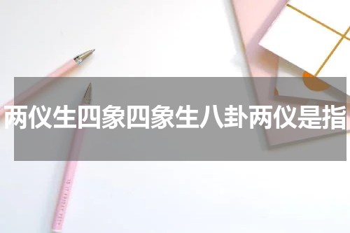 两仪生四象四象生八卦两仪是指