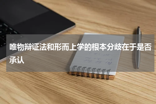 唯物辩证法和形而上学的根本分歧在于是否承认