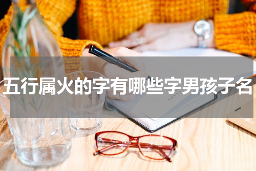 五行属火的字有哪些字男孩子名