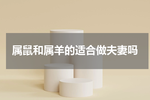 属鼠和属羊的适合做夫妻吗