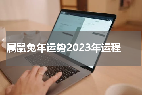 属鼠兔年运势2023年运程