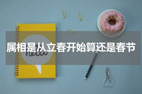 属相是从立春开始算还是春节