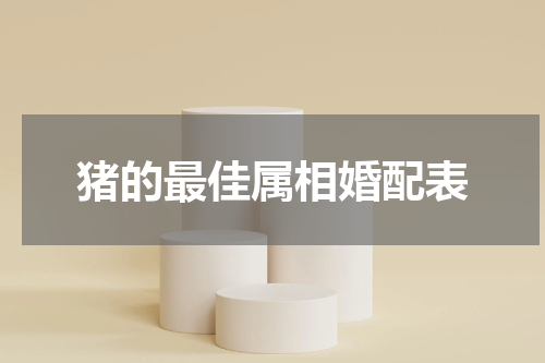 猪的最佳属相婚配表