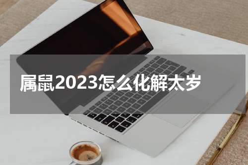 属鼠2023怎么化解太岁