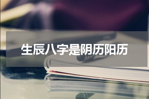 生辰八字是阴历阳历