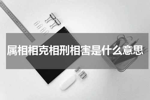 属相相克相刑相害是什么意思