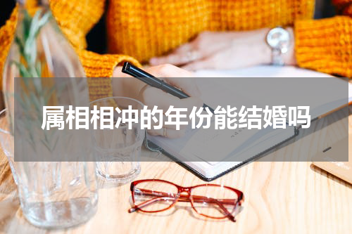 属相相冲的年份能结婚吗